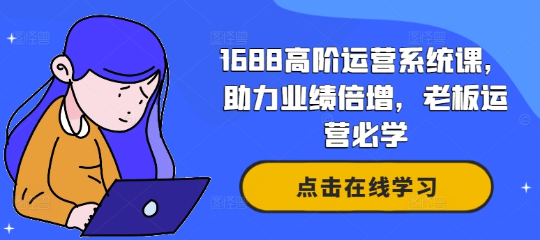 1688高阶运营系统课，助力业绩倍增，老板运营必学| 网创圈