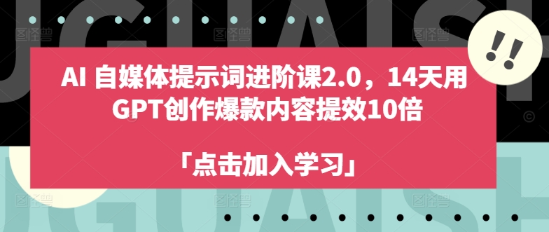 AI自媒体提示词进阶课2.0，14天用 GPT创作爆款内容提效10倍| 网创圈