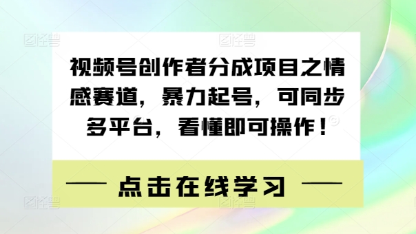 视频号创作者分成项目之情感赛道，暴力起号，可同步多平台，看懂即可操作!| 网创圈