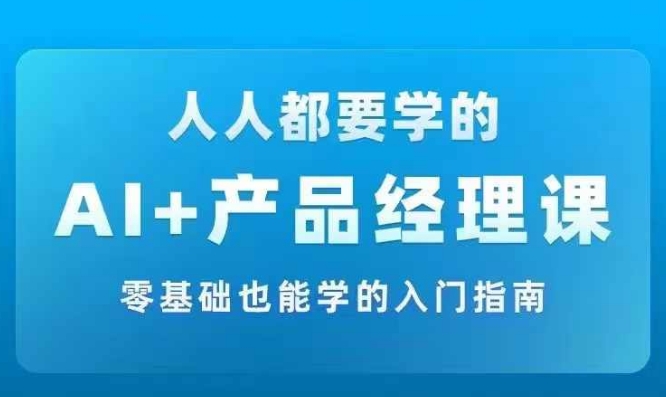 AI +产品经理实战项目必修课，从零到一教你学ai，零基础也能学的入门指南| 网创圈