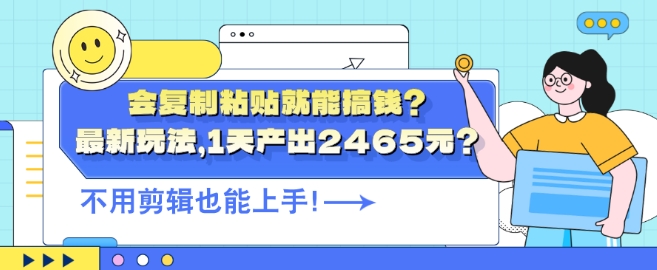 会复制粘贴就能搞钱?最新玩法，1天产出2465元?不用剪辑也能上手| 网创圈