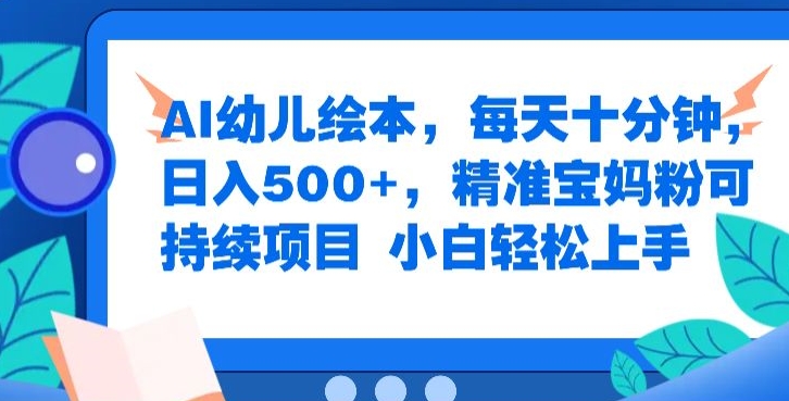 AI幼儿绘本，每天十分钟，日入500+，精准宝妈粉可持续项目，小白轻松上手| 网创圈