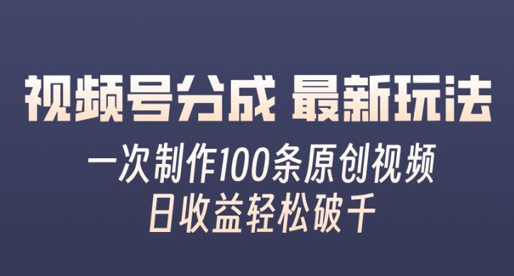 视频号分成最新玩法，一次无脑制作100条原创视频，收益轻松破千，适合小白| 网创圈