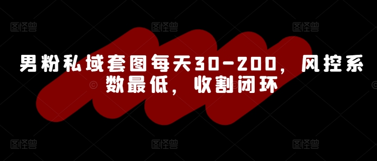 男粉私域套图每天30-200，风控系数最低，收割闭环| 网创圈