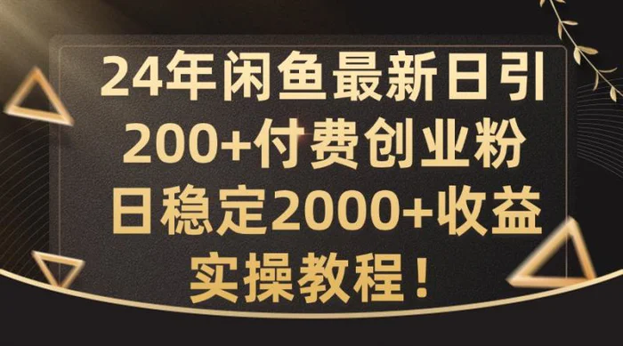 24年闲鱼最新日引200+付费创业粉日稳2000+收益，实操教程【揭秘】| 网创圈