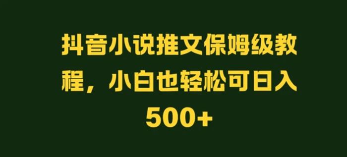 抖音小说推文保姆级教程，小白也轻松可日入500+| 网创圈