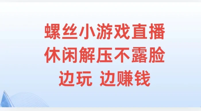 螺丝小游戏直播，休闲解压不露脸，边玩边赚钱| 网创圈