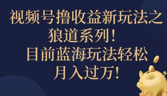 视频号暴力撸收益新玩法之狼道系列，目前蓝海玩法轻松月入过万| 网创圈