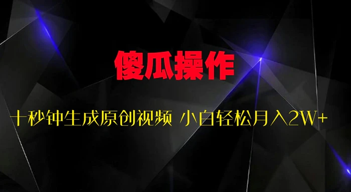 傻瓜式操作，十秒钟生成原创视频 小白轻松月入2W+| 网创圈