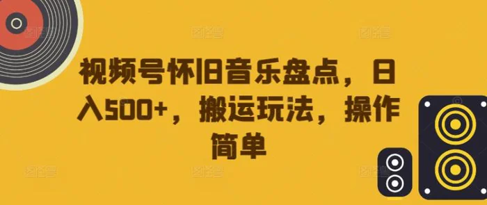 视频号怀旧音乐盘点，日入500+，搬运玩法，操作简单| 网创圈