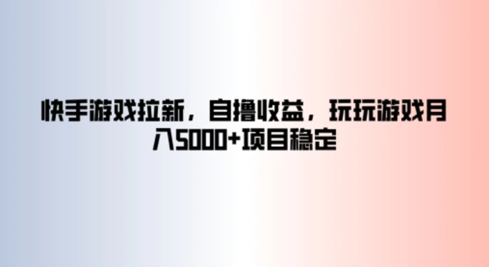 快手游戏拉新，自撸收益，玩玩游戏月入5k+项目稳定| 网创圈