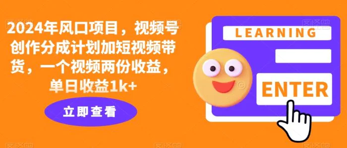 2024年风口项目，视频号创作分成计划加短视频带货，一个视频两份收益，单日收益1k+| 网创圈