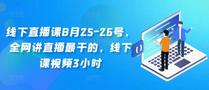 线下直播课8月25-26号，全网讲直播最干的，线下课视频3小时| 网创圈