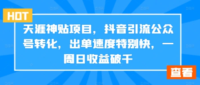 天涯神贴项目，抖音引流公众号转化，出单速度特别快，一周日收益破千| 网创圈