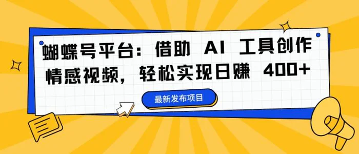 蝴蝶号平台：借助 AI 工具创作情感视频，轻松实现日赚 400+【揭秘】| 网创圈