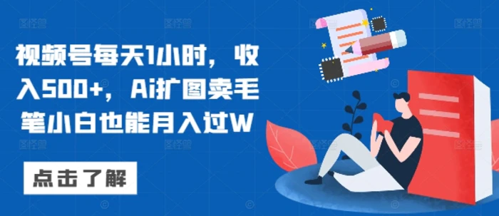 视频号每天1小时，收入500+，Ai扩图卖毛笔小白也能月入过W| 网创圈