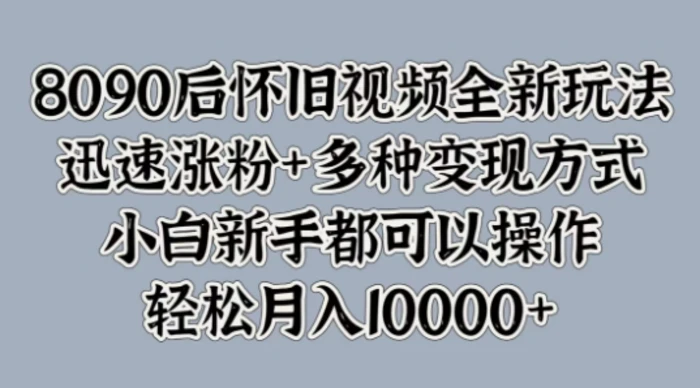 8090后怀旧视频全新玩法，迅速涨粉+多种变现方式，小白新手都可以操作| 网创圈