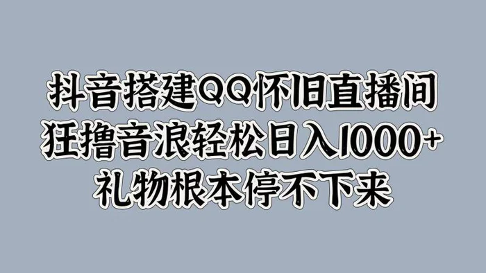 抖音搭建QQ怀旧直播间，狂撸音浪轻松日入1k+礼物根本停不下来| 网创圈