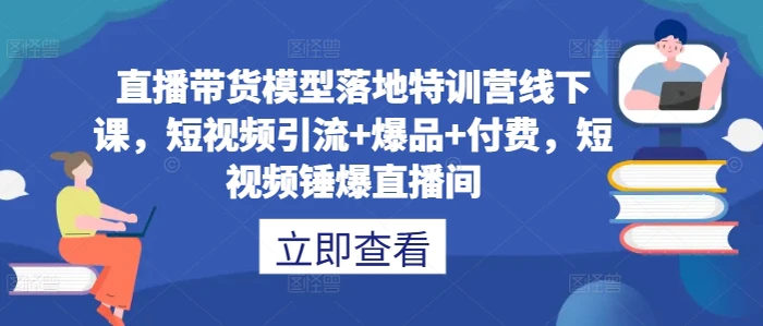 直播带货模型落地特训营线下课，​短视频引流+爆品+付费，短视频锤爆直播间| 网创圈