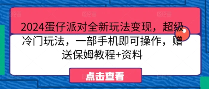 2024蛋仔派对全新玩法变现，超级冷门玩法，一部手机即可操作，赠送保姆教程+资料| 网创圈