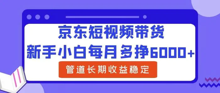 新手小白每月多挣6000+京东短视频带货，可管道长期稳定收益| 网创圈