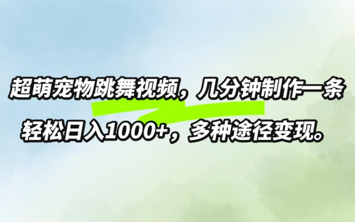 超萌宠物跳舞，几分钟制作一条视频，轻松日入1k，多种变现方式| 网创圈