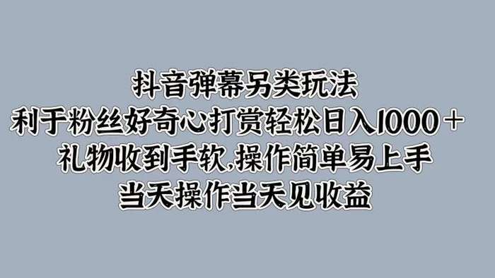 抖音弹幕另类玩法，利于粉丝好奇心打赏轻松日入1k+ 礼物收到手软，当天操作当天见收益| 网创圈