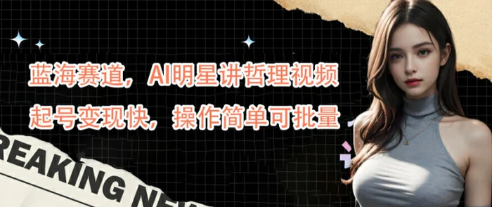 蓝海赛道，AI明星讲哲理视频，起号变现快，操作简单可批量【揭秘】| 网创圈