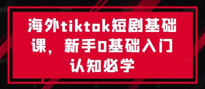 海外tiktok短剧基础课，新手0基础入门认知必学| 网创圈