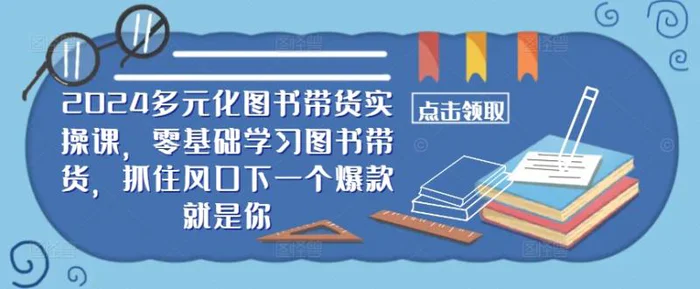 ​​2024多元化图书带货实操课，零基础学习图书带货，抓住风口下一个爆款就是你| 网创圈