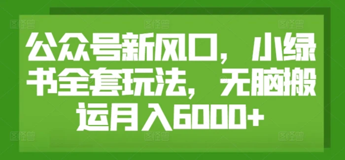 公众号新风口，小绿书全套玩法，无脑搬运月入6000+| 网创圈