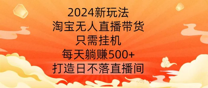 2024新玩法，淘宝无人直播带货，只需挂机，每天躺赚500+ 打造日不落直播间【揭秘】| 网创圈