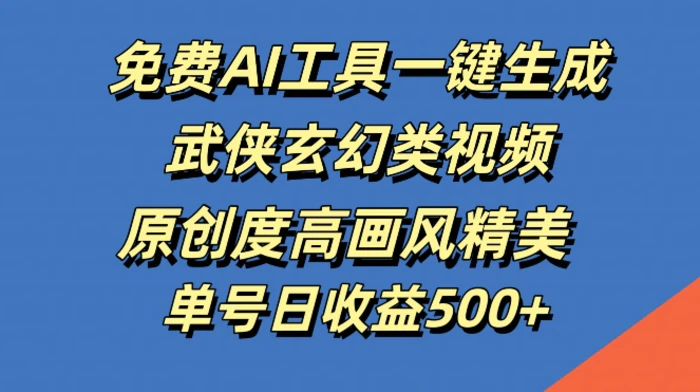 免费AI工具一键生成武侠玄幻类视频，原创度高画风精美，单号日收益几张【揭秘】| 网创圈