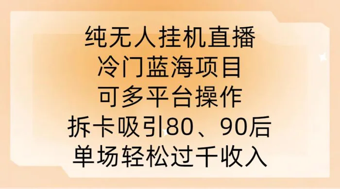 纯无人挂JI直播，冷门蓝海项目，可多平台操作，拆卡吸引80、90后，单场轻松过千收入【揭秘】| 网创圈