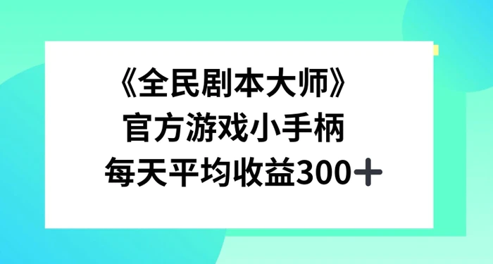 《全民剧本大师》，官方游戏小手柄，每天平均收益3张| 网创圈