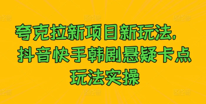夸克拉新项目新玩法， 抖音快手韩剧悬疑卡点玩法实操| 网创圈