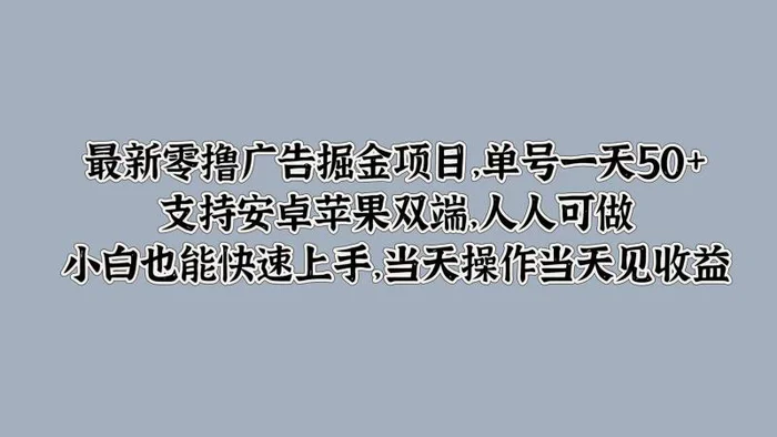 最新零撸广告掘金项目，单号一天50+，支持安卓苹果双端，人人可做，小白也能快速上手| 网创圈
