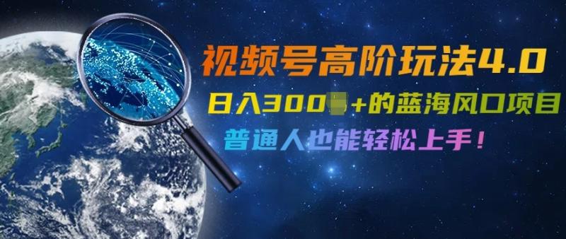 视频号高阶玩法4.0，日入几张的蓝海风口项目，普通人也能轻松上手| 网创圈
