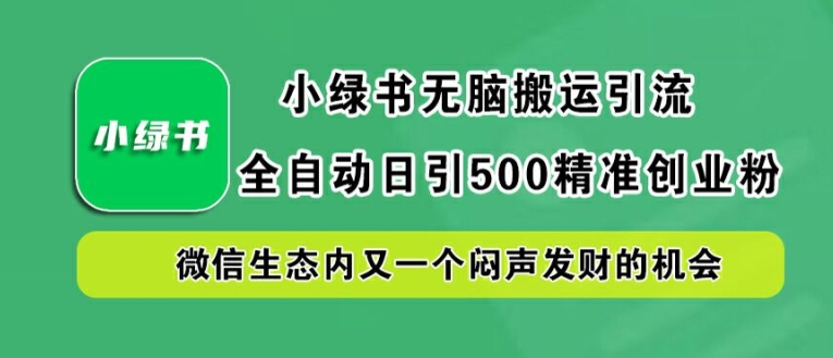 小绿书无脑搬运引流，全自动日引500精准创业粉，微信生态内又一个闷声发财的机会【揭秘】| 网创圈