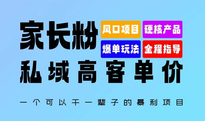 家长粉：私域高客单价，一个可以干一辈子的暴利项目，初中毕业就能完全上手| 网创圈