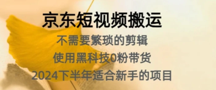 京东短视频搬运，不需要繁琐的剪辑，使用黑科技0粉带货，2024下半年新手适合的项目| 网创圈