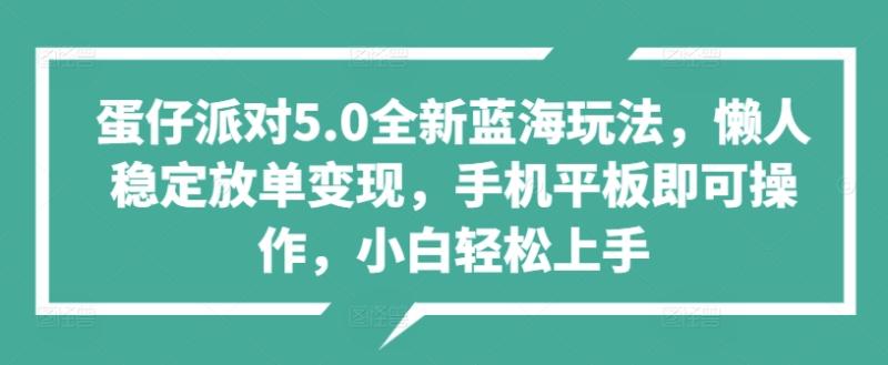 蛋仔派对5.0全新蓝海玩法，懒人稳定放单变现，手机平板即可操作，小白轻松上手| 网创圈