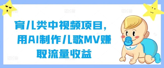 育儿类中视频项目，用AI制作儿歌MV赚取流量收益| 网创圈