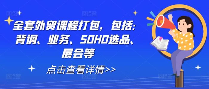 全套外贸课程打包，包括：背调、业务、SOHO选品、展会等| 网创圈