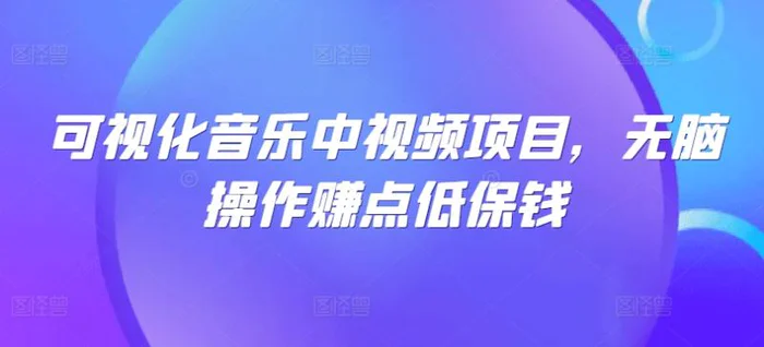 可视化音乐中视频项目，无脑操作赚点低保钱| 网创圈