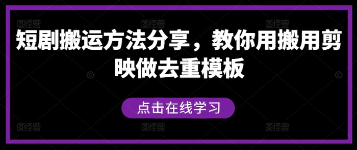 短剧搬运方法分享，教你用搬用剪映做去重模板| 网创圈