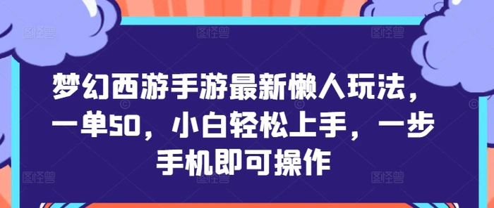梦幻西游手游最新懒人玩法，一单50，小白轻松上手，一步手机即可操作| 网创圈
