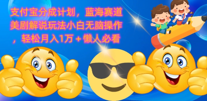 支付宝分成计划，蓝海赛道美剧解说玩法小白无脑操作，轻松月入1W+懒人必看| 网创圈