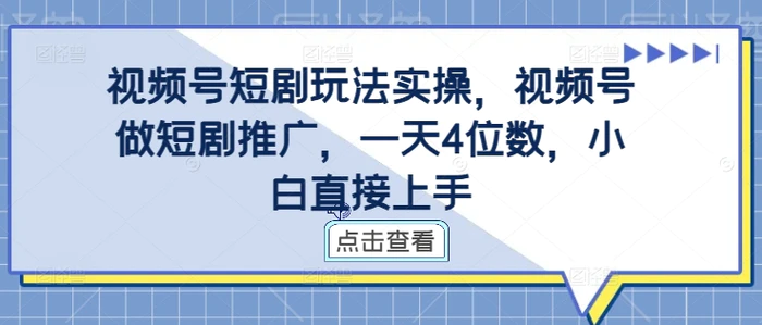 视频号短剧玩法实操，视频号做短剧推广，一天4位数，小白直接上手| 网创圈