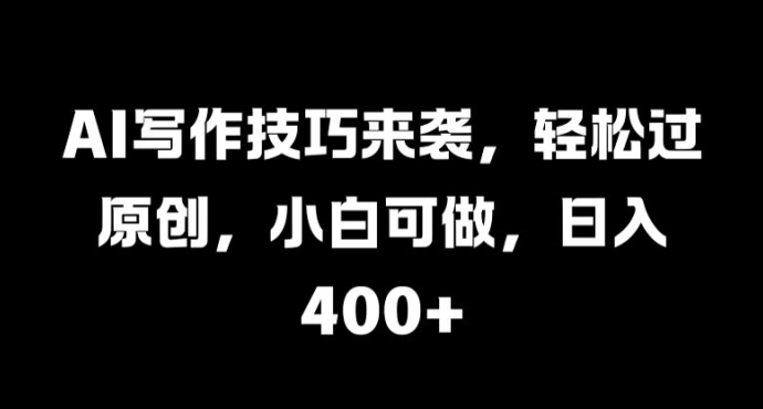 AI写作技巧来袭，轻松过原创，小白可做，日入4张| 网创圈